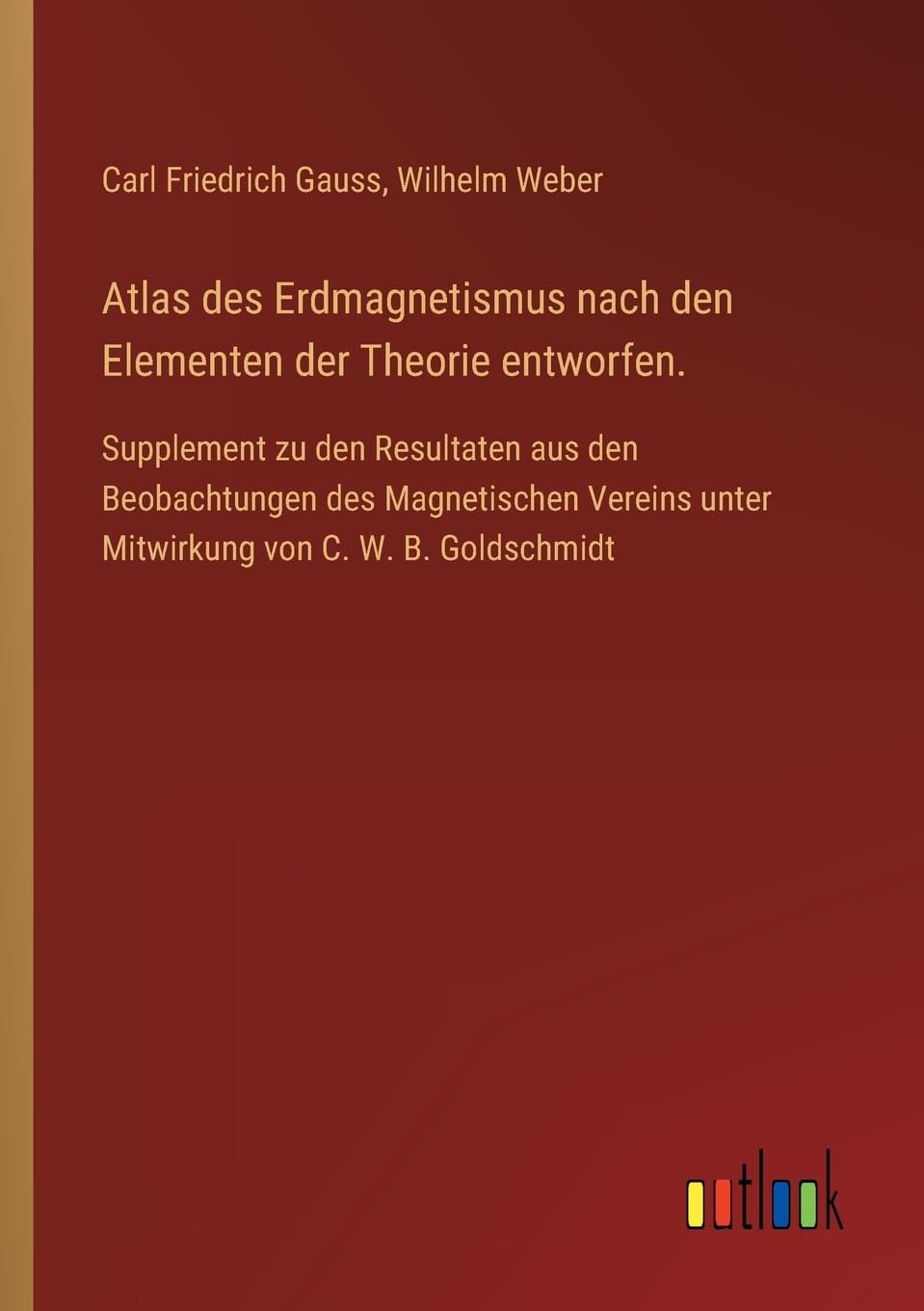 Atlas des Erdmagnetismus nach den Elementen der Theorie entworfen.: Supplement zu den Resultaten aus den Beobachtungen des Magnetischen Vereins unter Mitwirkung von C. W. B. Goldschmidt