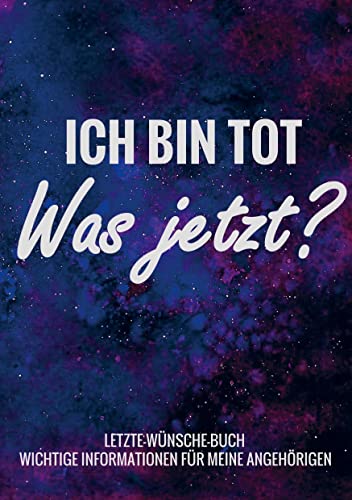 Letzte-Wünsche-Buch - Ich bin tot, was jetzt ? - Wichtige Informationen für meine Angehörigen: Lebensende-Planer für die Erfassung von ... Checkliste für die Umsetzung Ihres Testaments