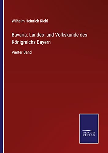 Bavaria: Landes- und Volkskunde des Königreichs Bayern: Vierter Band