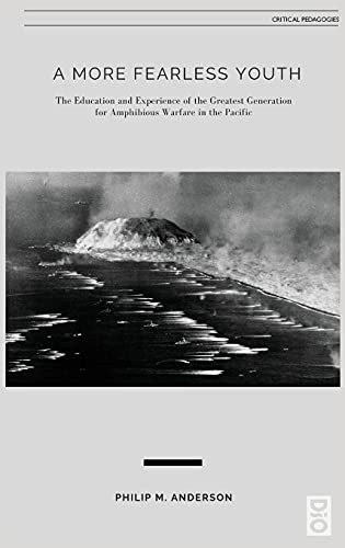 A More Fearless Youth: The Education and Experience of the Greatest Generation for Amphibious Warfare in the Pacific (Critical Pedagogy, Band 23)