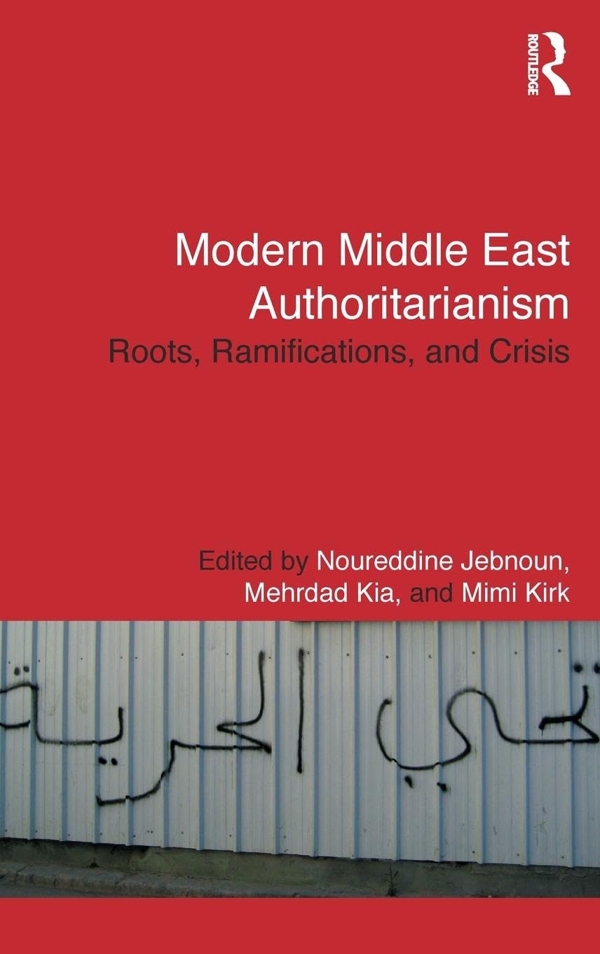 Modern Middle East Authoritarianism: Roots, Ramifications, and Crisis (Routledge Studies in Middle Eastern Politics, Band 56)