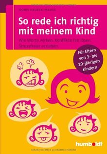 So rede ich richtig mit meinem Kind: Wie Worte wirken. Konflikte fair lösen. Stressfreier erziehen. Für Eltern von 3- bis 10-jährigen Kindern