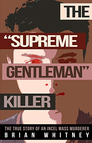 THE SUPREME GENTLEMAN KILLER: The True Story Of An Incel Mass Murderer