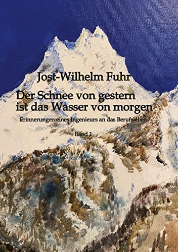 Der Schnee von gestern ist das Wasser von morgen: Erinnerungen eines Ingenieurs an das Berufsleben