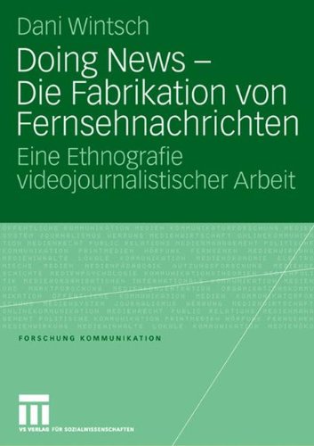 Doing News - Die Fabrikation von Fernsehnachrichten: Eine Ethnografie videojournalistischer Arbeit (Forschung Kommunikation)