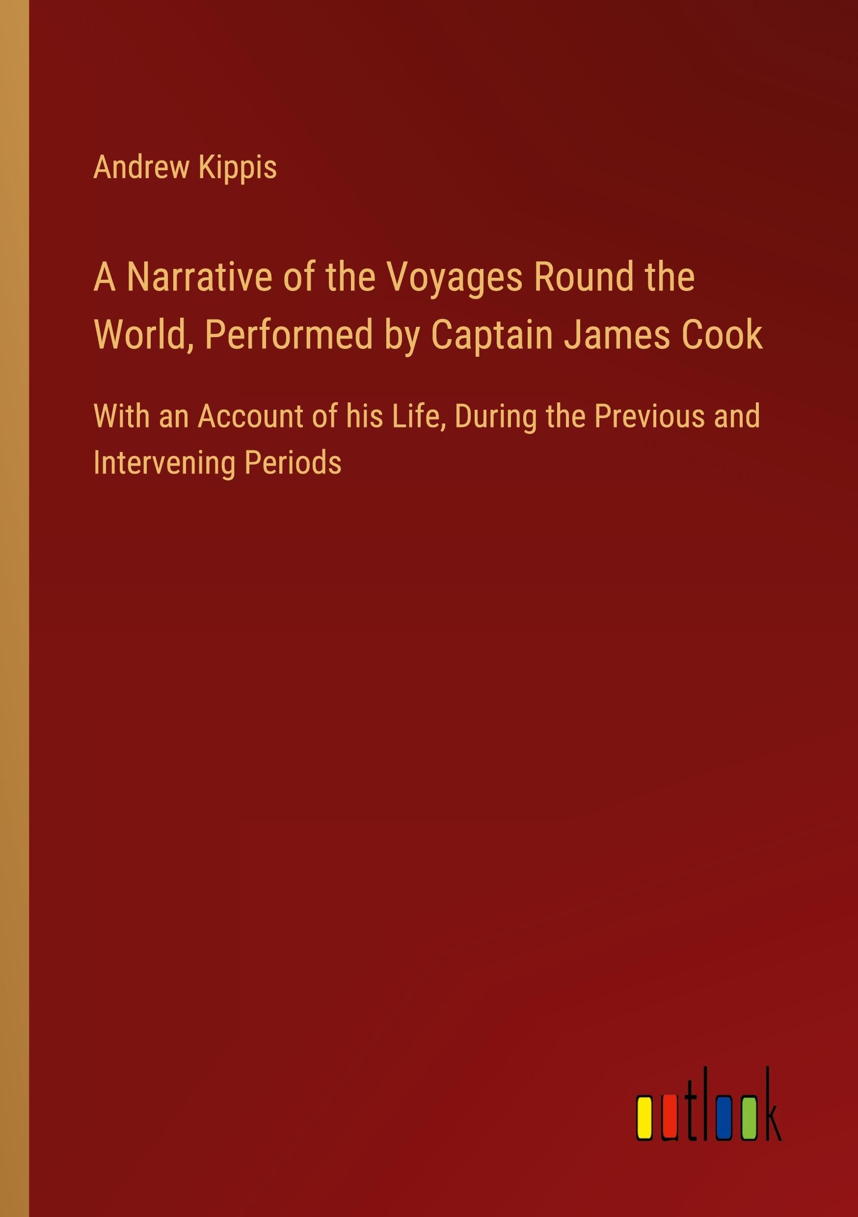 A Narrative of the Voyages Round the World, Performed by Captain James Cook: With an Account of his Life, During the Previous and Intervening Periods