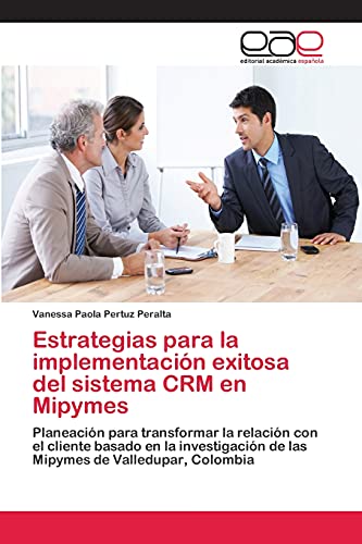 Estrategias para la implementación exitosa del sistema CRM en Mipymes: Planeación para transformar la relación con el cliente basado en la investigación de las Mipymes de Valledupar, Colombia