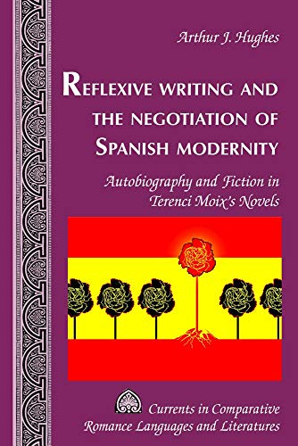 Reflexive Writing and the Negotiation of Spanish Modernity: Autobiography and Fiction in Terenci Moix's Novels (Currents in Comparative Romance Languages and Literatures, Band 255)