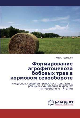 Formirovanie agrofitotsenoza bobovykh trav v kormovom sevooborote: lyutserno-klevernaya travosmes' pri raznykh rezhimakh skashivaniya i urovnyakh ... skashiwaniq i urownqh mineral'nogo pitaniq