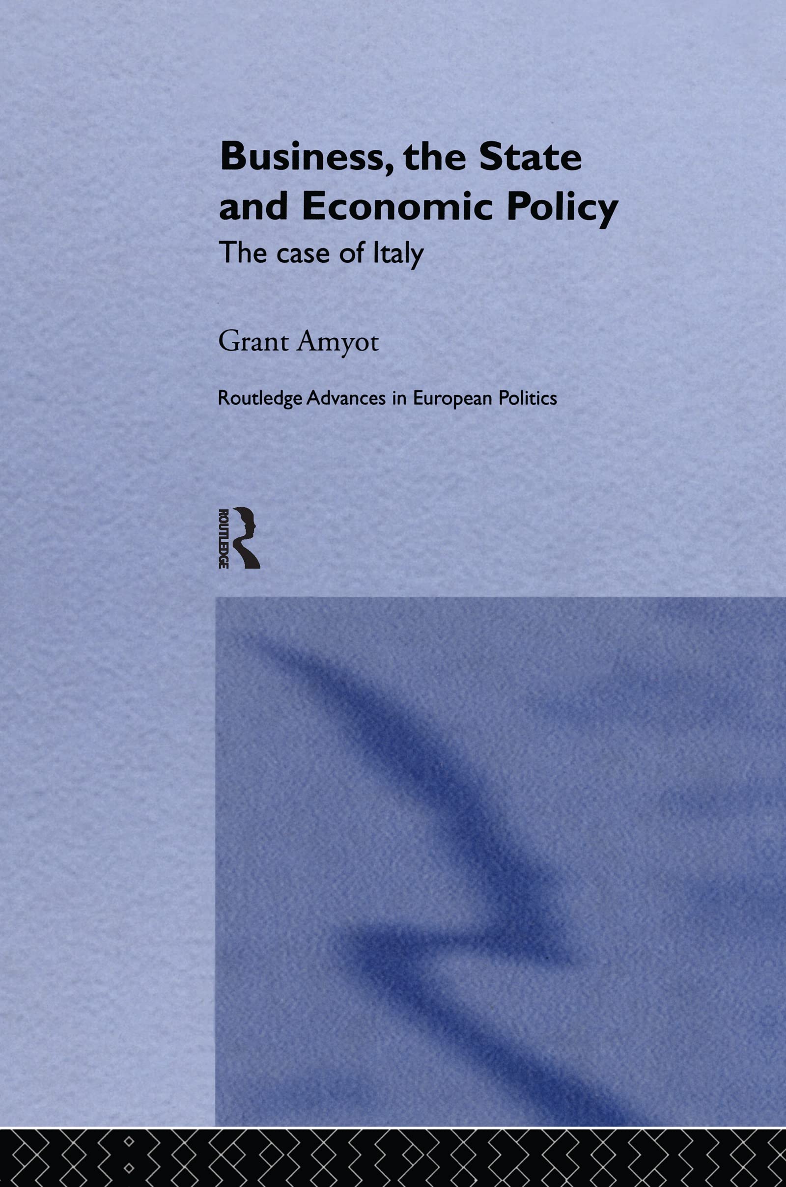 Business, The State and Economic Policy: The Case of Italy (Routledge Advances in Europeanpolitics)