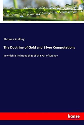 The Doctrine of Gold and Silver Computations: In which is Included that of the Par of Money