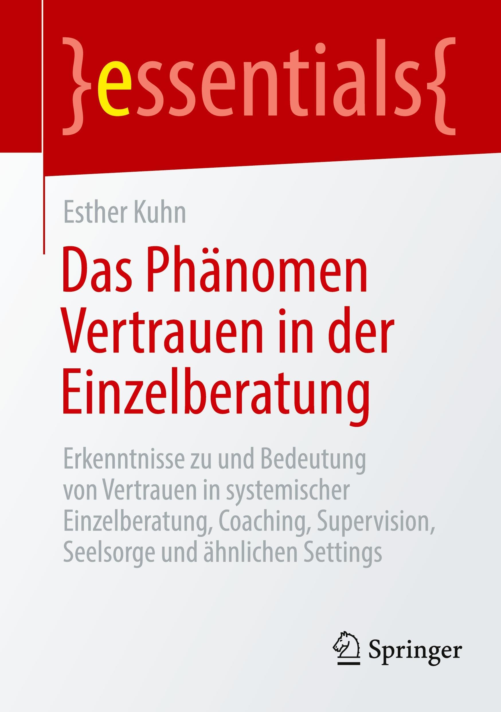 Das Phänomen Vertrauen in der Einzelberatung: Erkenntnisse zu und Bedeutung von Vertrauen in systemischer Einzelberatung, Coaching, Supervision, Seelsorge und ähnlichen Settings (essentials)