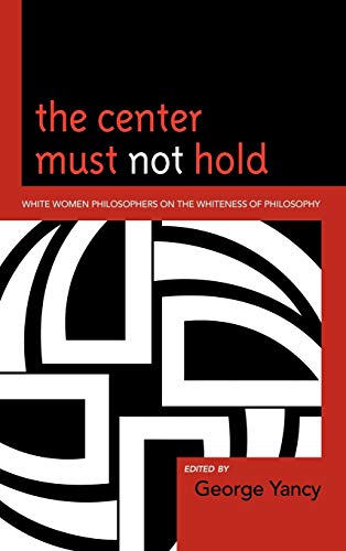 The Center Must Not Hold: White Women Philosophers on the Whiteness of Philosophy
