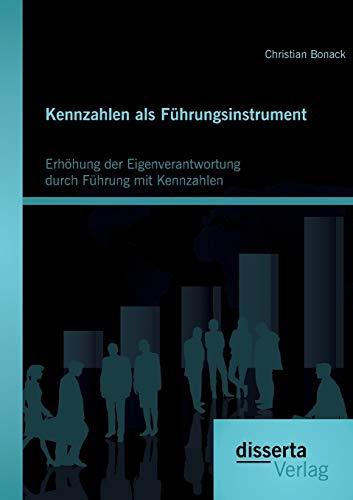 Kennzahlen als Führungsinstrument: Erhöhung der Eigenverantwortung durch Führung mit Kennzahlen