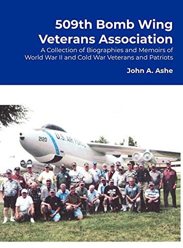 509th Bomb Wing Veterans Association: A Collection of Biographies and Memoirs of World War II and Cold War Veterans and Patriots