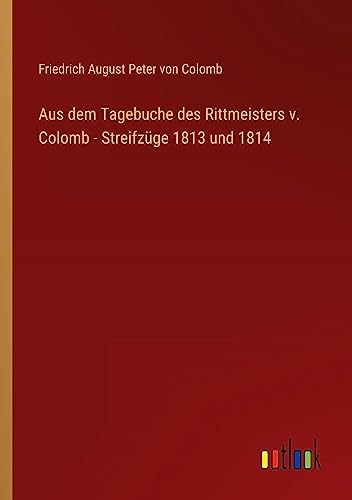 Aus dem Tagebuche des Rittmeisters v. Colomb - Streifzüge 1813 und 1814