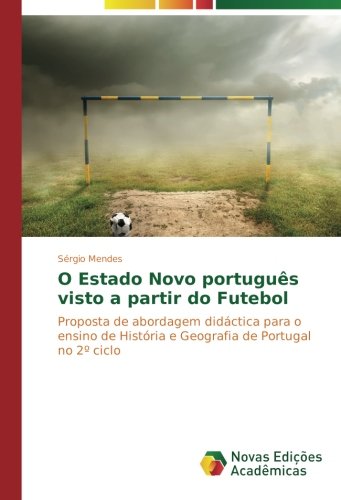 O Estado Novo português visto a partir do Futebol: Proposta de abordagem didáctica para o ensino de História e Geografia de Portugal no 2º ciclo