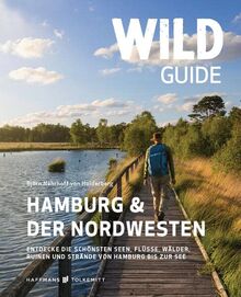 Wild Guide Hamburg & der Nordwesten: Entdecke die schönsten Seen, Flüsse, Wälder, Ruinen und Strände von Hamburg bis zur See