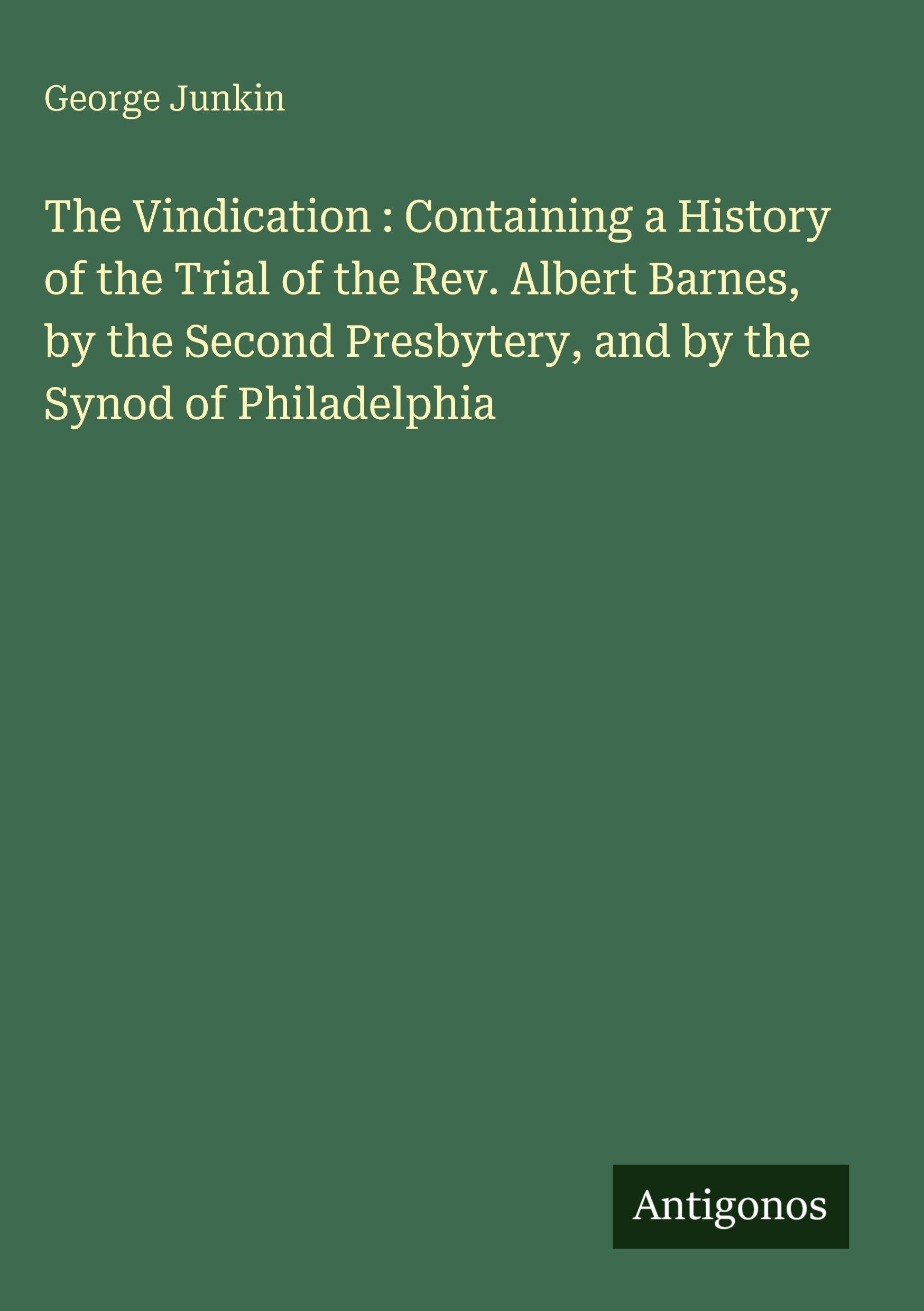 The Vindication : Containing a History of the Trial of the Rev. Albert Barnes, by the Second Presbytery, and by the Synod of Philadelphia