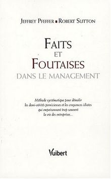 Faits et foutaises dans le management : méthode systématique pour démolir les demi-vérités pernicieuses et les croyances idiotes qui empoisonnent trop souvent la vie des entreprises...