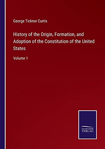 History of the Origin, Formation, and Adoption of the Constitution of the United States: Volume 1