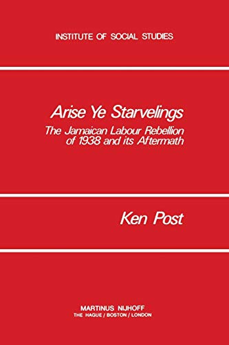 Arise Ye Starvelings: The Jamaican Labour Rebellion Of 1938 And Its Aftermath (Institute of Social Studies Series on Development of Societies, 3, Band 3)