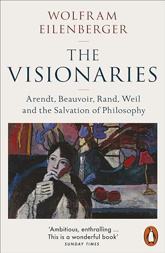 Wolfram Eilenberger The Visionaries, Arendt, Beauvoir, Rand, Weil And The Salvation Of Philosophy