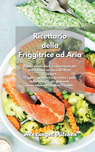 Ricettario della Friggitrice ad Aria: Ricette veloci, facili e convenienti per principianti con forn Air Fryer Cuisinart. Friggere, grigliare e ... risultati. Air Fryer Cookbook Italian