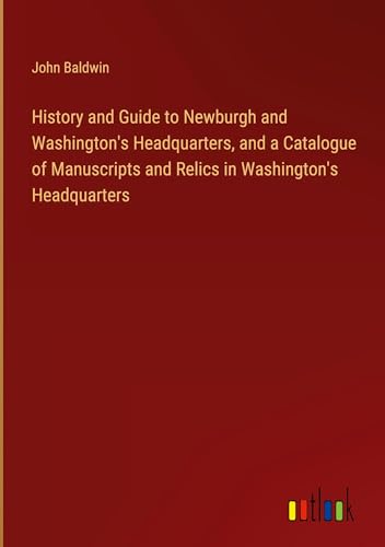 History and Guide to Newburgh and Washington's Headquarters, and a Catalogue of Manuscripts and Relics in Washington's Headquarters