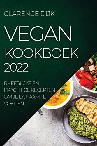 VEGAN KOOKBOEK 2022: HEERLIJKE EN KRACHTIGE RECEPTEN OM JE LICHAAM TE VOEDEN