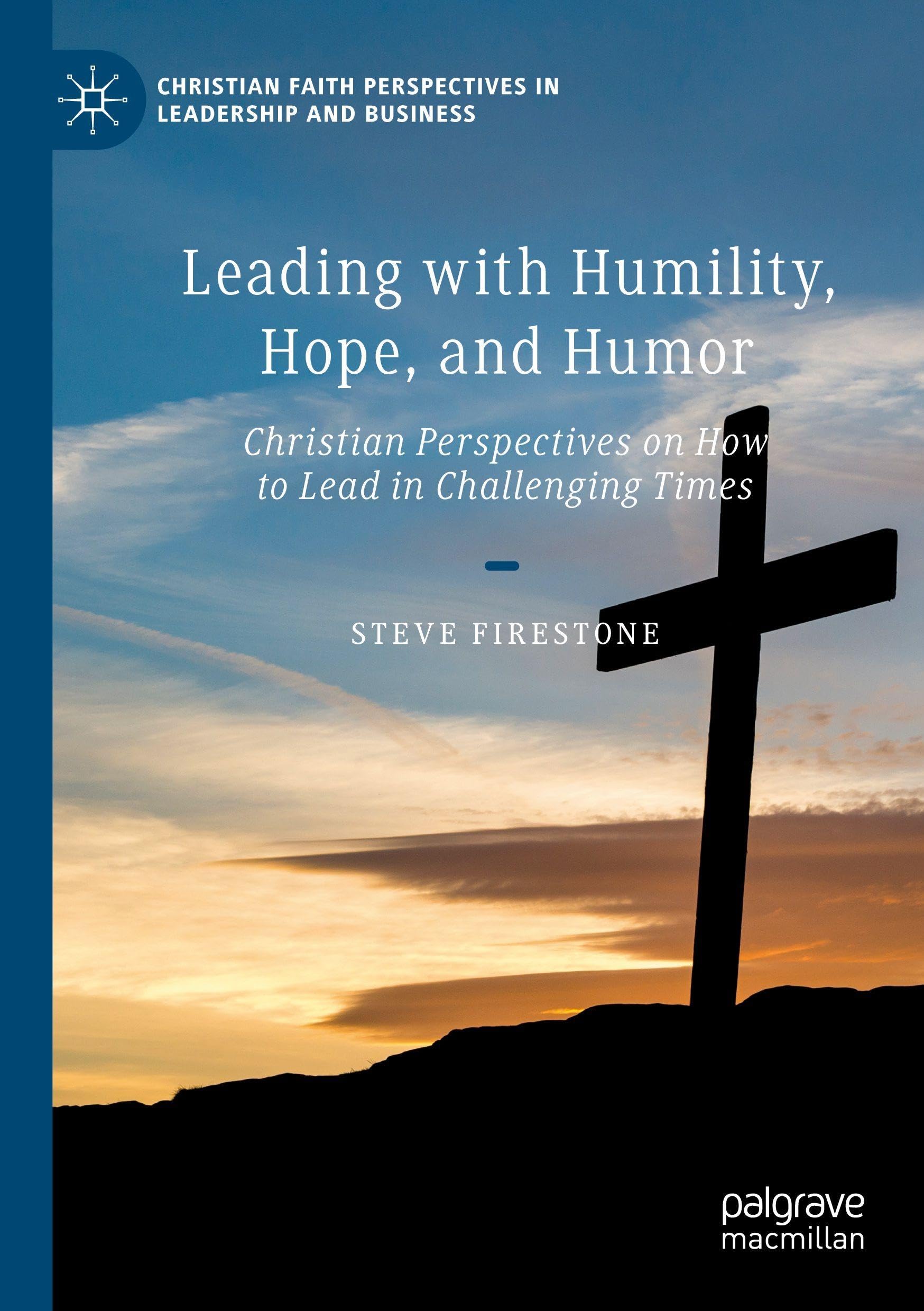 Leading with Humility, Hope, and Humor: Christian Perspectives on How to Lead in Challenging Times (Christian Faith Perspectives in Leadership and Business)