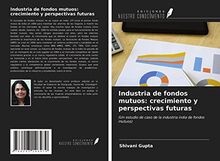 Industria de fondos mutuos: crecimiento y perspectivas futuras: (Un estudio de caso de la industria india de fondos mutuos)