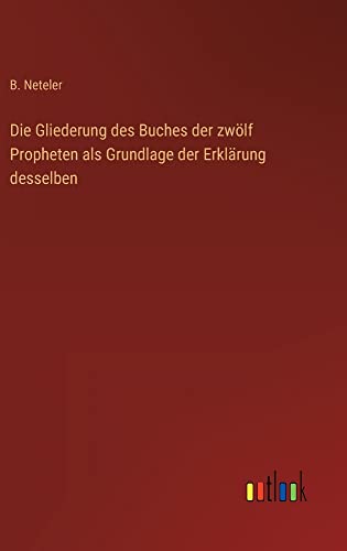 Die Gliederung des Buches der zwölf Propheten als Grundlage der Erklärung desselben