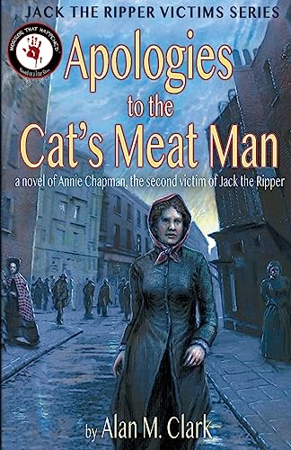 Apologies to the Cat's Meat Man: A Novel of Annie Chapman, the Second Victim of Jack the Ripper (Jack the Ripper Victims)