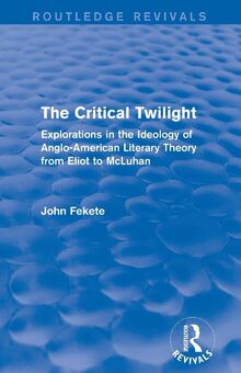 The Critical Twilight (Routledge Revivals): Explorations in the Ideology of Anglo-American Literary Theory from Eliot to McLuhan