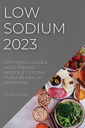 Low Sodium 2023: 100+ re¿ete cu sodiul redus. Mânca¿i s¿n¿tos ¿i controla¿i nivelul de sodiu în alimenta¿ie