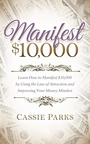 Cassie Parks Manifest $10, 000, Learn How To Manifest 10, 000 By Using The Law Of Attraction And Improving Your Money Mindset