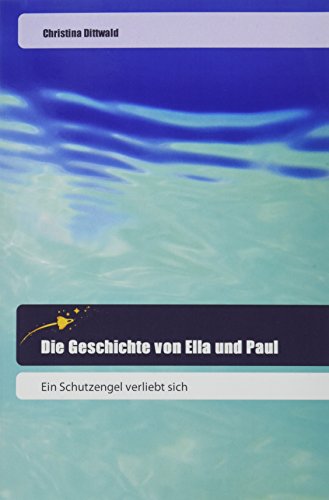 Die Geschichte von Ella und Paul: Ein Schutzengel verliebt sich
