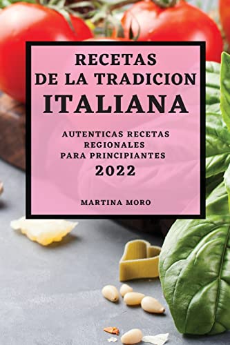 RECETAS DE LA TRADICION ITALIANA 2022: AUTENTICAS RECETAS REGIONALES PARA PRINCIPIANTES