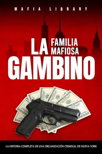 La Familia Mafiosa Gambino: La Historia Completa y Fascinante de la Organización Criminal de Nueva York (Las Cinco Familias)