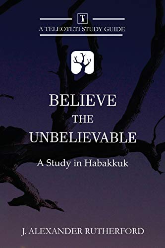 Rutherford, J. Alexander Believe The Unbelievable, A Study In Habakkuk (Teleioteti Study Guides, Band 1)