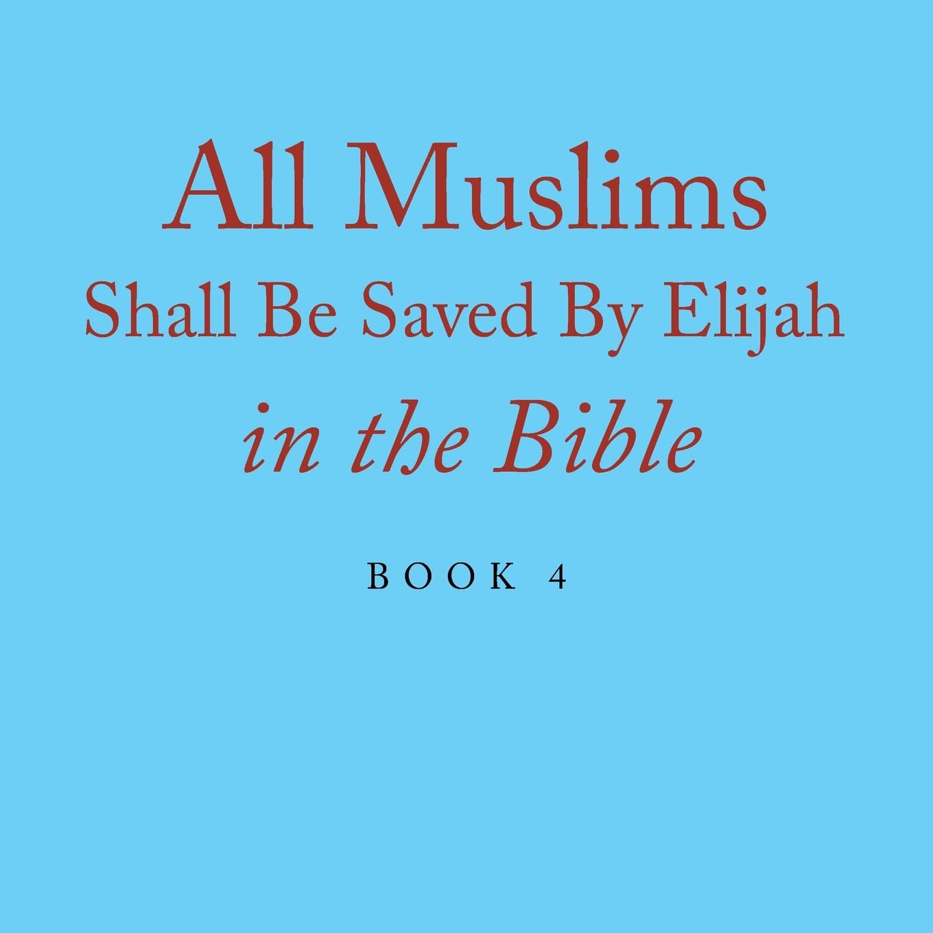 All Muslims Shall Be Saved By Elijah in the Bible: Book 4