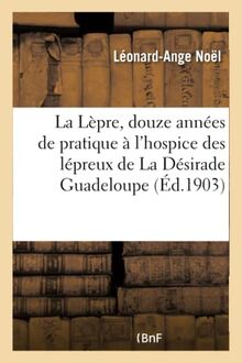 La Lèpre, douze années de pratique à l'hospice des lépreux de La Désirade. Guadeloupe