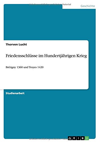 Friedensschlüsse im Hundertjährigen Krieg: Brétigny 1360 und Troyes 1420