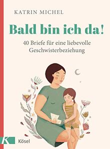 Bald bin ich da!: 40 Briefe für eine liebevolle Geschwisterbeziehung