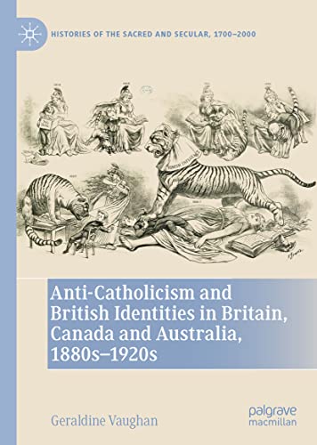 Anti-Catholicism and British Identities in Britain, Canada and Australia, 1880s-1920s (Histories of the Sacred and Secular, 1700–2000)