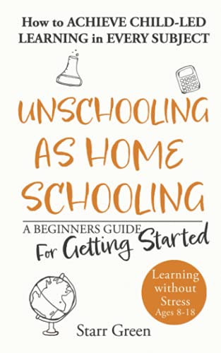 Unschooling as Homeschooling: A Beginners Guide for Getting Started (Better Future)