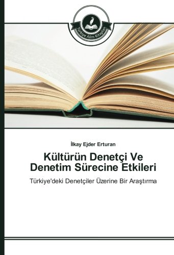 Kültürün Denetçi Ve Denetim Sürecine Etkileri: Türkiye'deki Denetçiler Üzerine Bir Araştırma: Türkiye'deki Denetçiler Üzerine Bir Arastirma