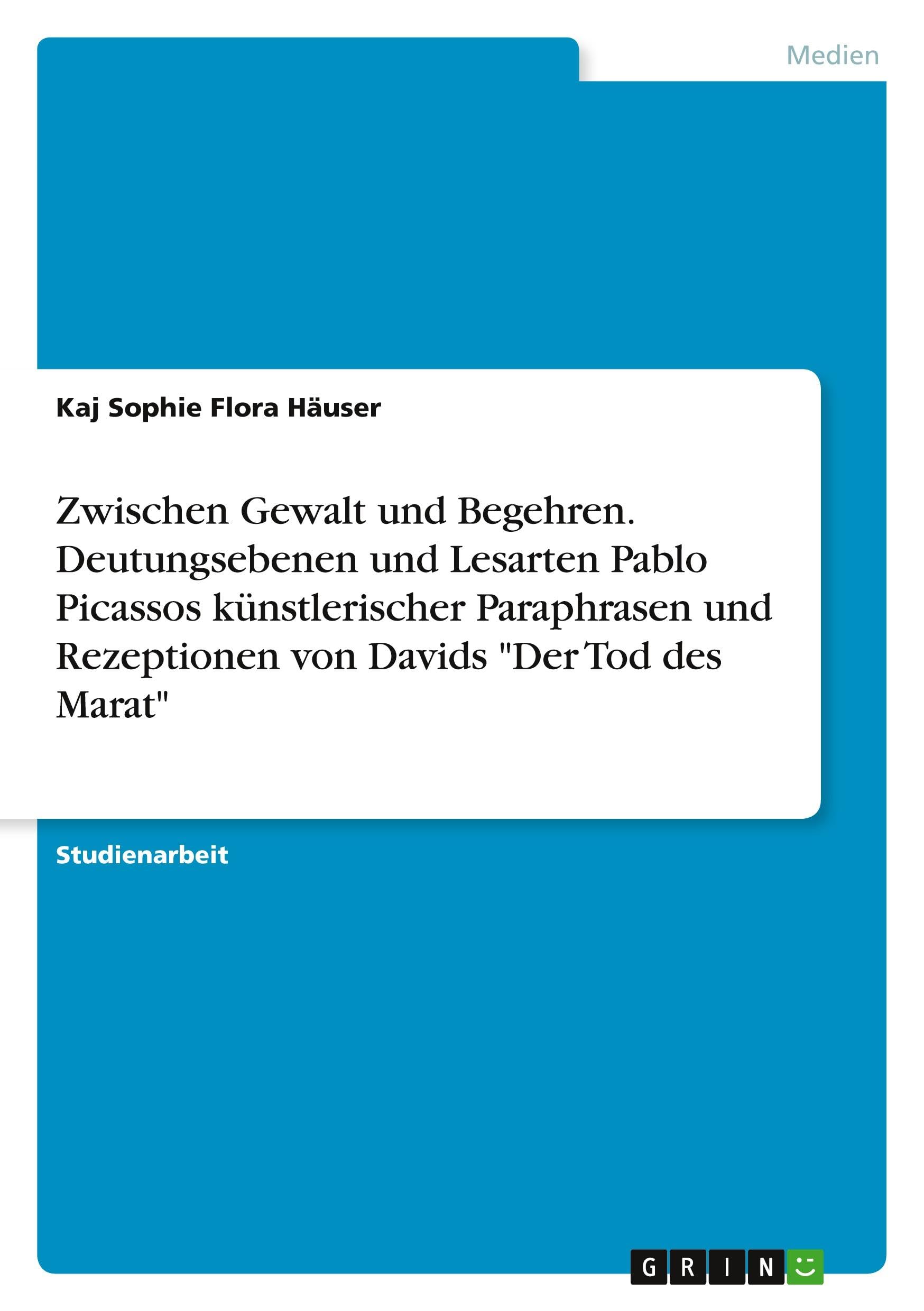 Zwischen Gewalt und Begehren. Deutungsebenen und Lesarten Pablo Picassos künstlerischer Paraphrasen und Rezeptionen von Davids Der Tod des Marat