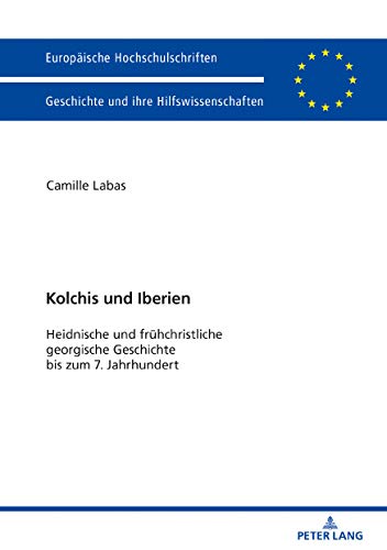 Kolchis und Iberien: Heidnische und frühchristliche georgische Geschichte bis zum 7. Jahrhundert (Europäische Hochschulschriften / European University ... Universitaires Européennes, Band 1098)